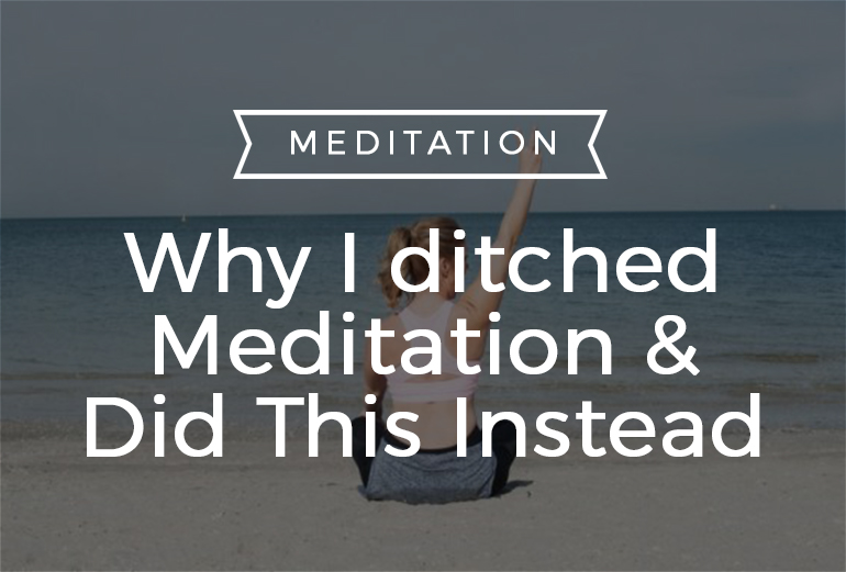 Why I ditched Meditation & Did This Instead