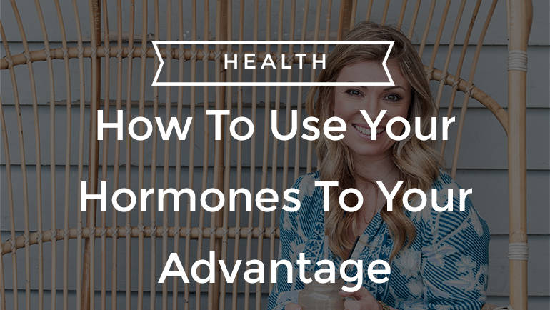 How To Use Your Hormones To Your Advantage